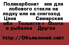 Поликарбонат 4 мм для лобового стекла на лодку или на снегоход › Цена ­ 2 000 - Самарская обл., Тольятти г. Охота и рыбалка » Другое   